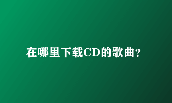 在哪里下载CD的歌曲？