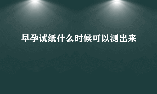 早孕试纸什么时候可以测出来