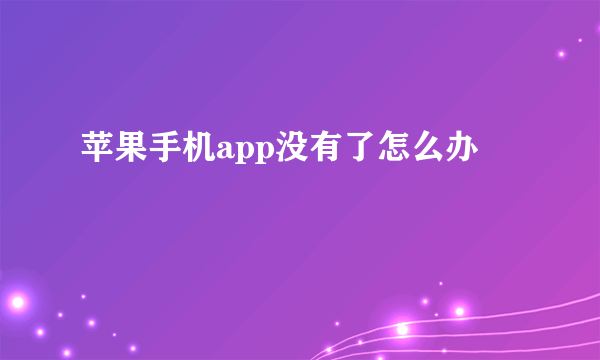 苹果手机app没有了怎么办