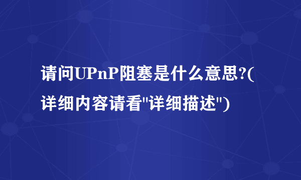 请问UPnP阻塞是什么意思?(详细内容请看