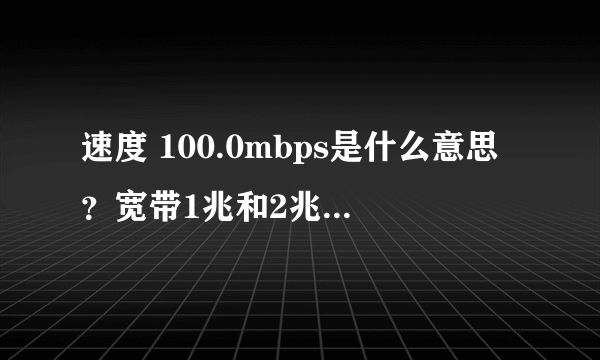 速度 100.0mbps是什么意思？宽带1兆和2兆怎么辨别？