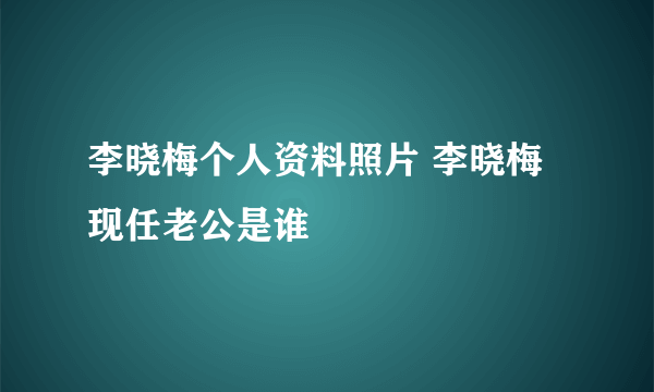 李晓梅个人资料照片 李晓梅现任老公是谁