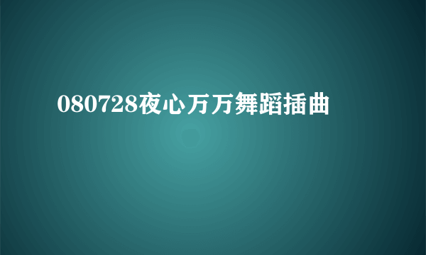 080728夜心万万舞蹈插曲