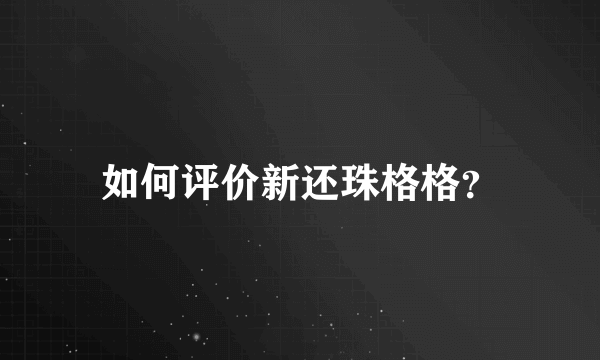 如何评价新还珠格格？