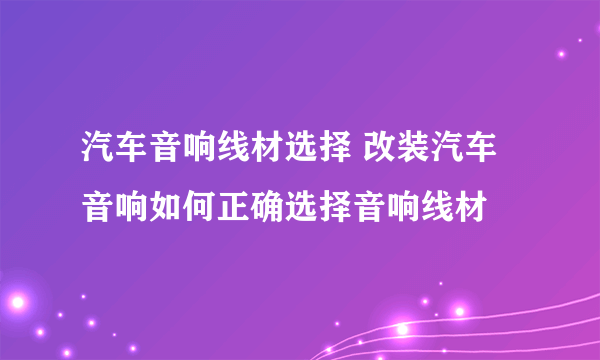 汽车音响线材选择 改装汽车音响如何正确选择音响线材