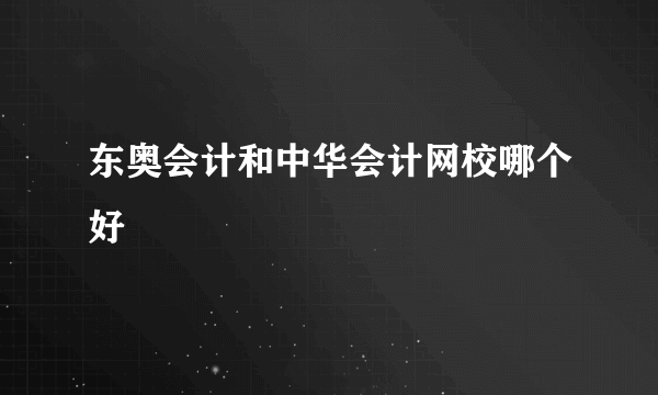 东奥会计和中华会计网校哪个好