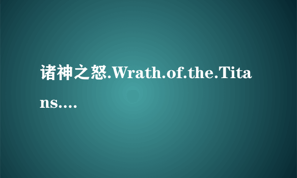 诸神之怒.Wrath.of.the.Titans.2012.BD-RMVB-人人影视原创翻译中英双语字幕种子下载地址有么？感激不尽