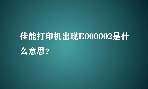 佳能打印机出现E000002是什么意思？