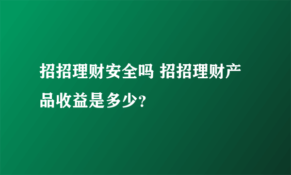 招招理财安全吗 招招理财产品收益是多少？