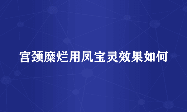 宫颈糜烂用凤宝灵效果如何