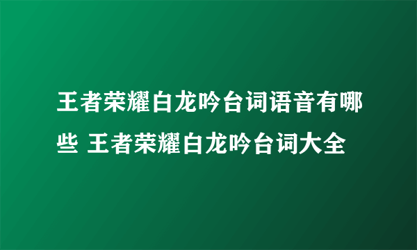 王者荣耀白龙吟台词语音有哪些 王者荣耀白龙吟台词大全