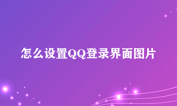 怎么设置QQ登录界面图片