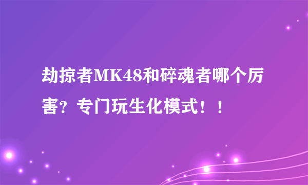 劫掠者MK48和碎魂者哪个厉害？专门玩生化模式！！