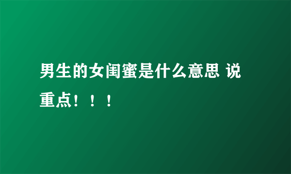 男生的女闺蜜是什么意思 说重点！！！