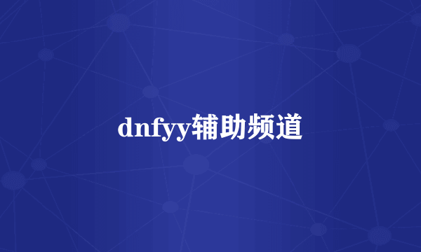 dnfyy辅助频道