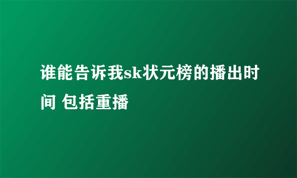 谁能告诉我sk状元榜的播出时间 包括重播