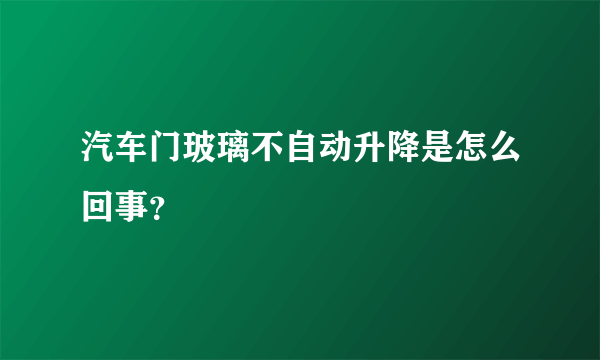 汽车门玻璃不自动升降是怎么回事？