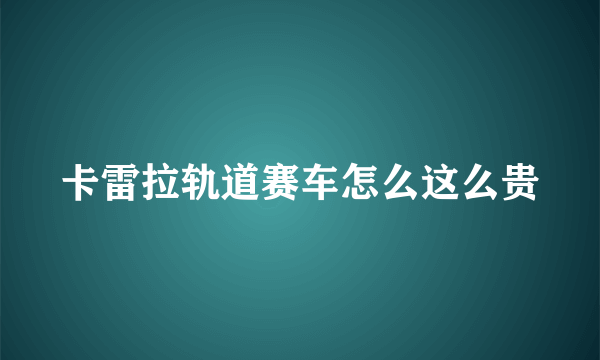 卡雷拉轨道赛车怎么这么贵