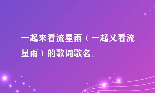 一起来看流星雨（一起又看流星雨）的歌词歌名。