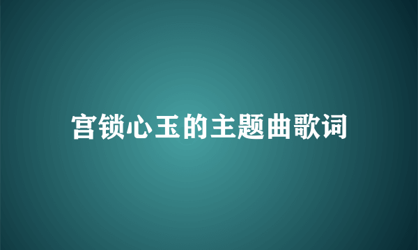 宫锁心玉的主题曲歌词