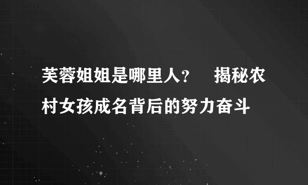 芙蓉姐姐是哪里人？   揭秘农村女孩成名背后的努力奋斗