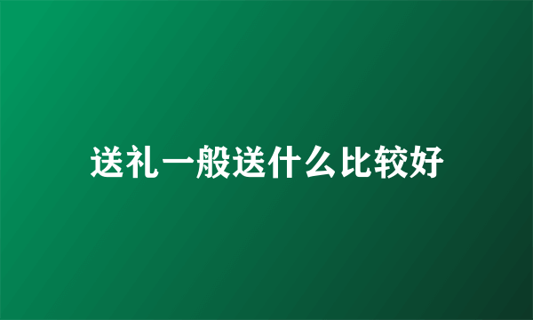 送礼一般送什么比较好