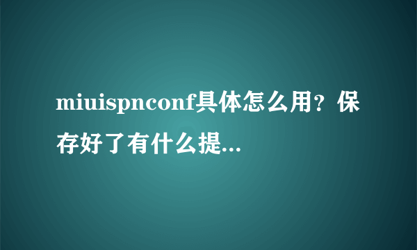 miuispnconf具体怎么用？保存好了有什么提示吗？我的是oppo的、具体什么型号不清楚、但是