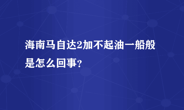 海南马自达2加不起油一船般是怎么回事？