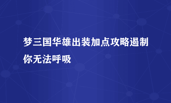 梦三国华雄出装加点攻略遏制你无法呼吸