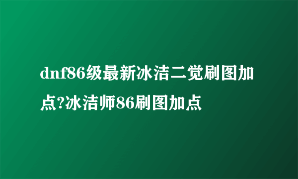 dnf86级最新冰洁二觉刷图加点?冰洁师86刷图加点