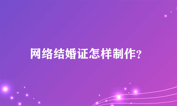 网络结婚证怎样制作？