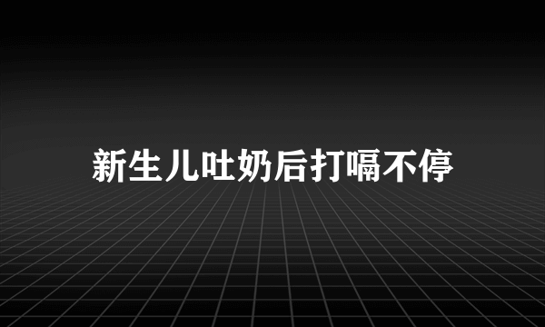 新生儿吐奶后打嗝不停