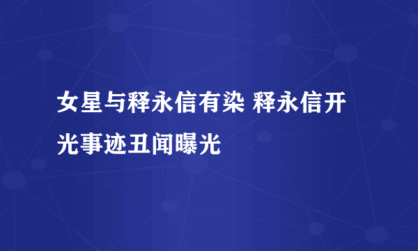 女星与释永信有染 释永信开光事迹丑闻曝光