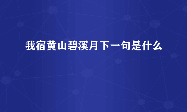 我宿黄山碧溪月下一句是什么