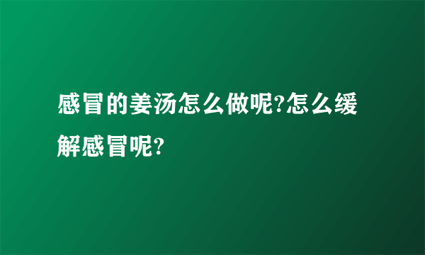 感冒的姜汤怎么做呢?怎么缓解感冒呢?