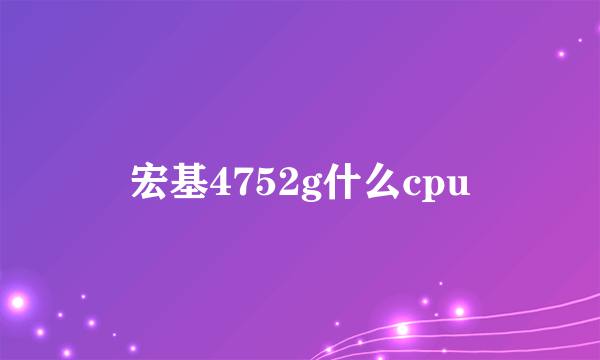 宏基4752g什么cpu