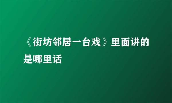 《街坊邻居一台戏》里面讲的是哪里话