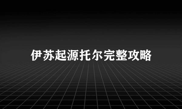 伊苏起源托尔完整攻略