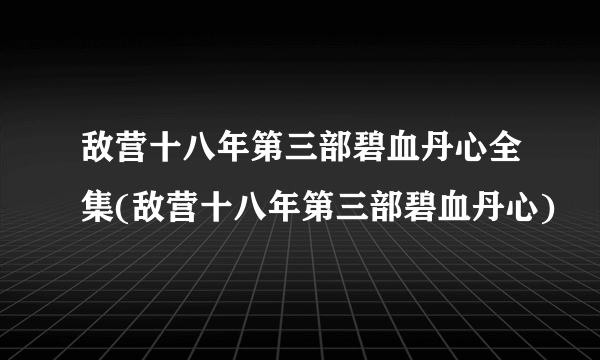 敌营十八年第三部碧血丹心全集(敌营十八年第三部碧血丹心)