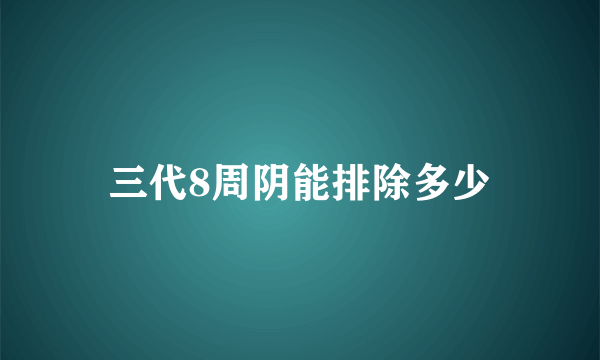 三代8周阴能排除多少