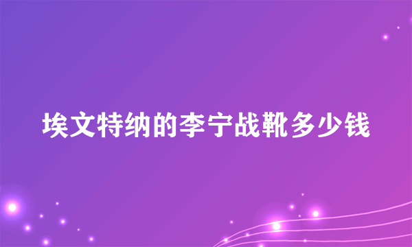 埃文特纳的李宁战靴多少钱