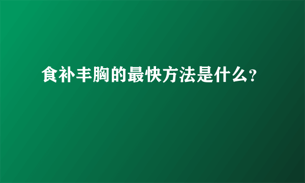 食补丰胸的最快方法是什么？