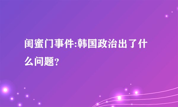 闺蜜门事件:韩国政治出了什么问题？