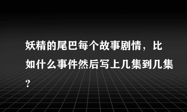 妖精的尾巴每个故事剧情，比如什么事件然后写上几集到几集？