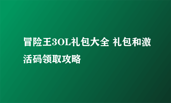 冒险王3OL礼包大全 礼包和激活码领取攻略