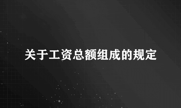 关于工资总额组成的规定