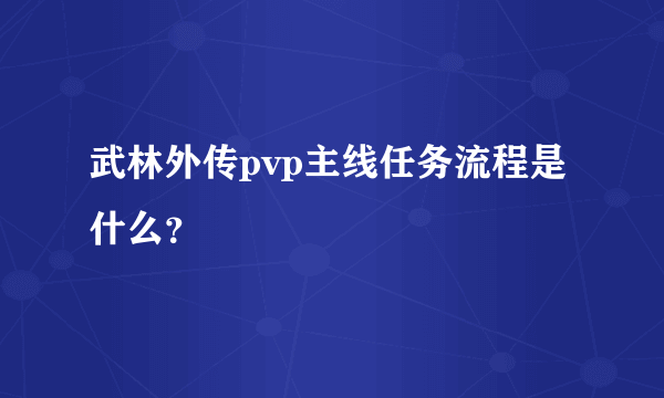 武林外传pvp主线任务流程是什么？