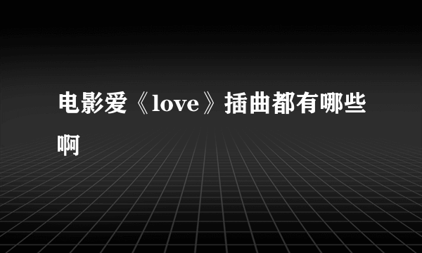 电影爱《love》插曲都有哪些啊