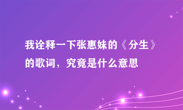 我诠释一下张惠妹的《分生》的歌词，究竟是什么意思