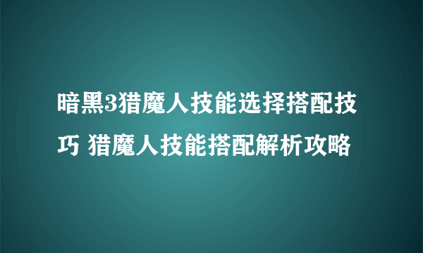 暗黑3猎魔人技能选择搭配技巧 猎魔人技能搭配解析攻略